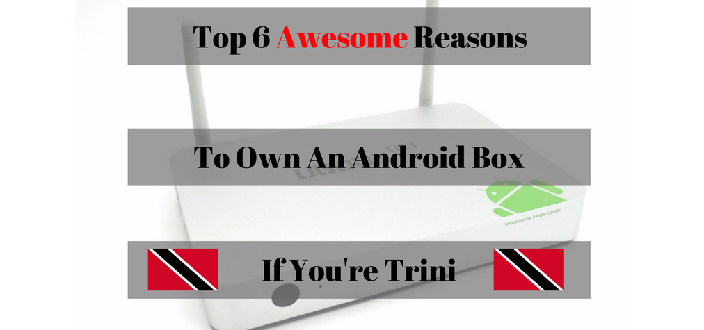 Top 6 Reasons to own an android box in trinidad